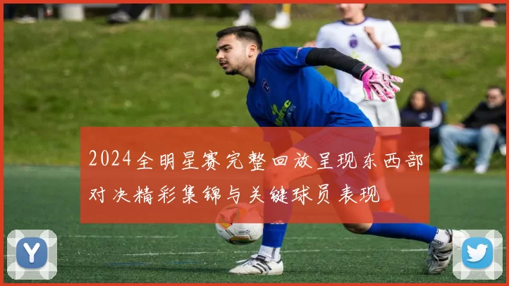 2024全明星赛完整回放呈现东西部对决精彩集锦与关键球员表现