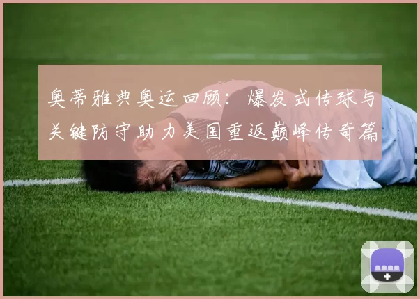 奥蒂雅典奥运回顾：爆发式传球与关键防守助力美国重返巅峰传奇篇