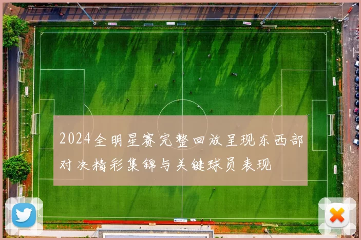 2024全明星赛完整回放呈现东西部对决精彩集锦与关键球员表现