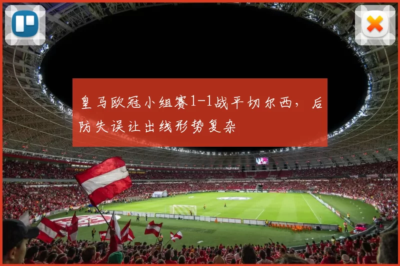 皇马欧冠小组赛1-1战平切尔西，后防失误让出线形势复杂