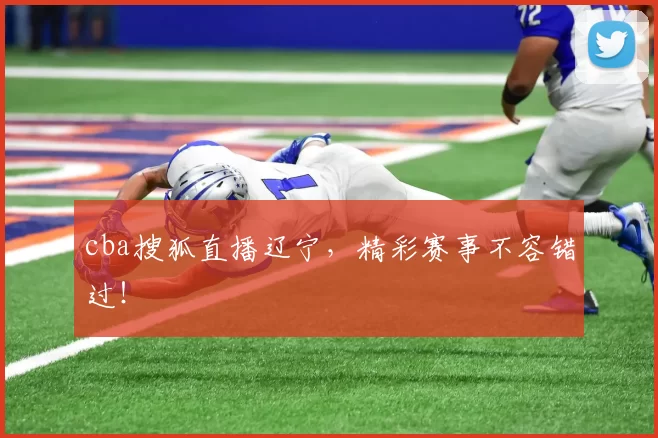 cba搜狐直播辽宁，精彩赛事不容错过！