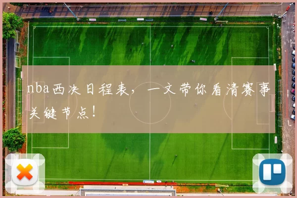 nba西决日程表，一文带你看清赛事关键节点！