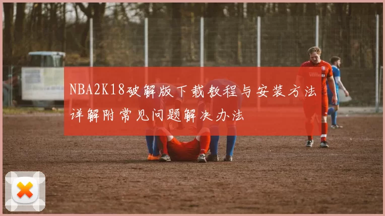 NBA2K18破解版下载教程与安装方法详解附常见问题解决办法