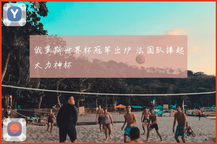 俄罗斯世界杯冠军出炉 法国队捧起大力神杯