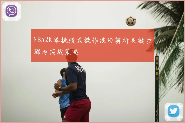 NBA2K单挑模式操作技巧解析关键步骤与实战策略