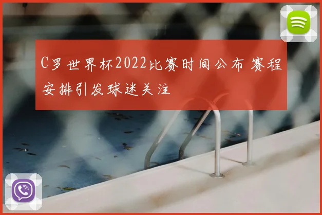 C罗世界杯2022比赛时间公布 赛程安排引发球迷关注