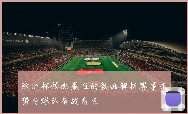 欧洲杯预测最准的数据解析赛事走势与球队备战看点