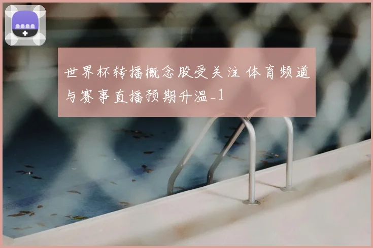 世界杯转播概念股受关注 体育频道与赛事直播预期升温_1