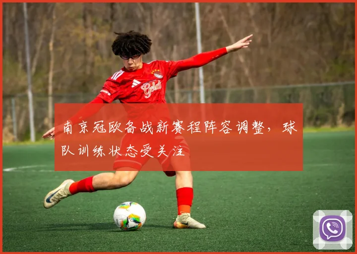 南京冠欧备战新赛程阵容调整，球队训练状态受关注
