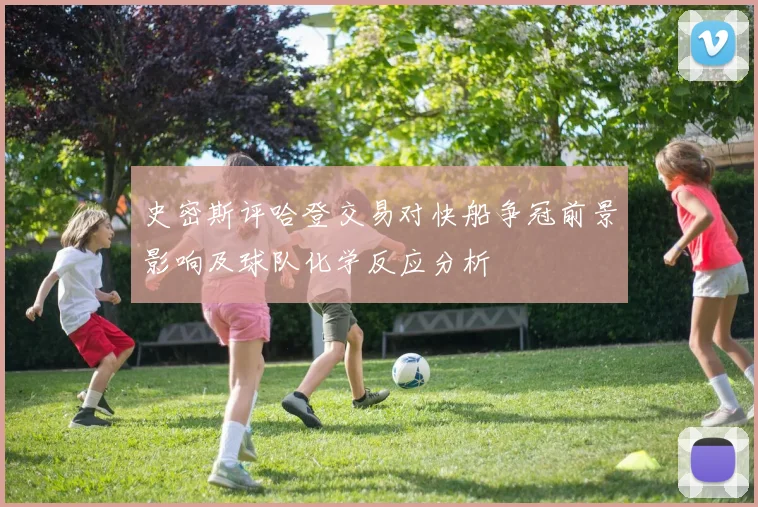 史密斯评哈登交易对快船争冠前景影响及球队化学反应分析