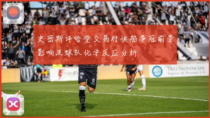 史密斯评哈登交易对快船争冠前景影响及球队化学反应分析